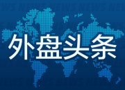 外盘头条：英特尔上涨 特朗普就职典礼将移至室内举行 高盛向CEO和总裁分别授予8000万美元留任奖励